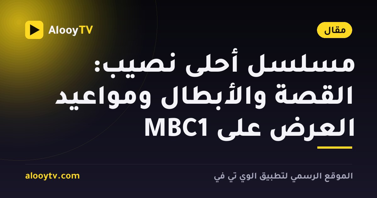 مسلسل أحلى نصيب: القصة والأبطال ومواعيد العرض على MBC1