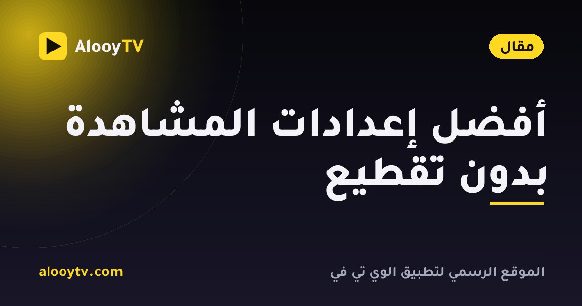 أفضل إعدادات المشاهدة بدون تقطيع