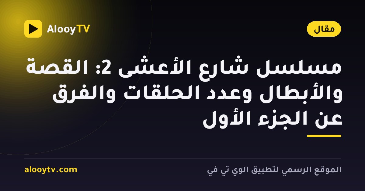 مسلسل شارع الأعشى 2: القصة والأبطال وعدد الحلقات والفرق عن الجزء الأول